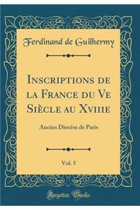 Inscriptions de la France Du Ve SiÃ¨cle Au Xviiie, Vol. 5: Ancien DiocÃ¨se de Paris (Classic Reprint)