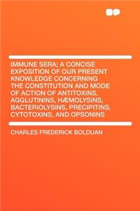 Immune Sera; A Concise Exposition of Our Present Knowledge Concerning the Constitution and Mode of Action of Antitoxins, Agglutinins, Hæmolysins, Bacteriolysins, Precipitins, Cytotoxins, and Opsonins