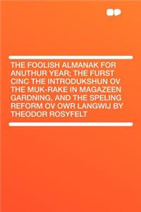 The Foolish Almanak for Anuthur Year; The Furst Cinc the Introdukshun Ov the Muk-Rake in Magazeen Gardning, and the Speling Reform Ov Owr Langwij by Theodor Rosyfelt
