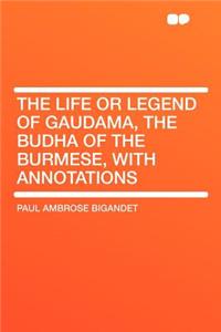 The Life or Legend of Gaudama, the Budha of the Burmese, with Annotations