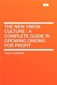 The New Onion Culture: A Complete Guide in Growing Onions for Profit