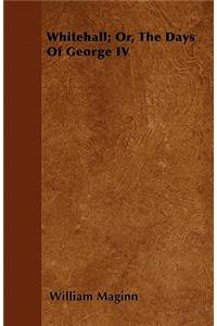 Whitehall; Or, The Days Of George IV