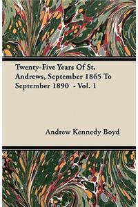 Twenty-Five Years Of St. Andrews, September 1865 To September 1890 - Vol. 1