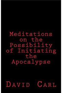 Meditation on the Possibility of Initiating the Apocalypse