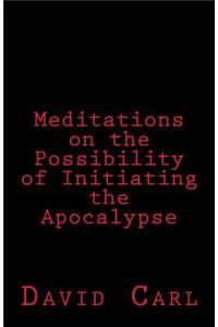 Meditation on the Possibility of Initiating the Apocalypse