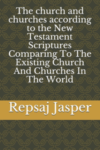 church and churches according to the New Testament Scriptures Comparing To The Existing Church And Churches In The World