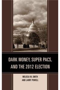 Dark Money, Super PACs, and the 2012 Election
