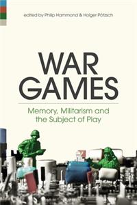 War Games Memory, Militarism and the Subject of Play