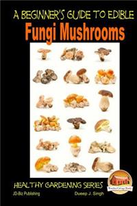 Beginner's Guide to Edible Fungi Mushrooms
