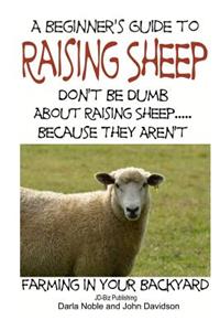 Beginner's guide to Raising Sheep - Don't Be Dumb About Raising Sheep...Because They Aren't