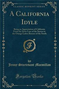 A California Idyle: Being an Appreciation of California from the Snow Line of the Sierras to the Orange Laden Breezes of the South (Classic Reprint)