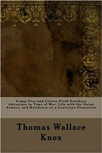Camp-Fire and Cotton-Field Southern Adventure in Time of War. Life with the Union Armies, and Residence on a Louisiana Plantation