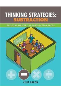 Thinking Strategies: Subtraction: Building Mastery of the Subtraction Facts