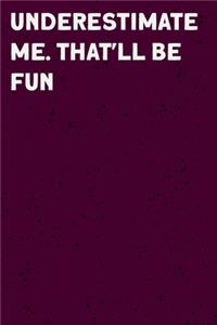 Underestimate Me. That'll be Fun