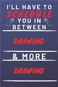I'll Have To Schedule You In Between Drawing & More Drawing