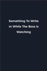 Something To Write In While The Boss Is Watching