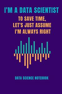 I Am a Data Scientist to Save Time Let's Just Assume I Am Always Right Data Science Notebook