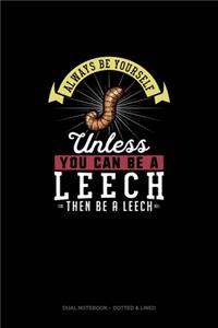 Always Be Yourself Unless You Can Be A Leech Then Be A Leech: Dual Notebook - Dotted & Lined