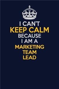 I Can't Keep Calm Because I Am A Marketing Team Lead