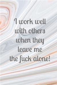 I work well with others when they leave me the fuck alone!