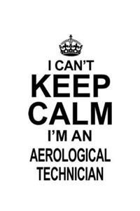 I Can't Keep Calm I'm An Aerological Technician