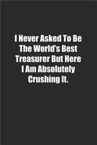 I Never Asked To Be The World's Best Treasurer But Here I Am Absolutely Crushing It.