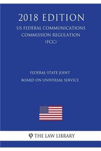 Federal-State Joint Board on Universal Service (US Federal Communications Commission Regulation) (FCC) (2018 Edition)