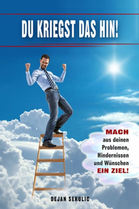 DU kriegst das hin! Mach aus deinen Problemen, Hindernissen und Wünschen ein Ziel!