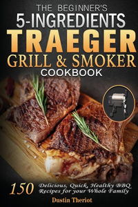 The Beginner's 5 Ingredients Traeger Grill & Smoker Cookbook