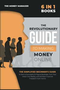 The Revolutionary Guide to Making Money Online [6 in 1]