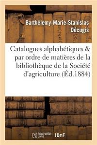 Catalogues Alphabétiques Et Par Ordre de Matières de la Bibliothèque de la Société d'Agriculture