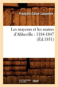 Les Mayeurs Et Les Maires d'Abbeville: 1184-1847 (Éd.1851)