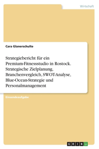 Strategiebericht für ein Premium-Fitnessstudio in Rostock. Strategische Zielplanung, Branchenvergleich, SWOT-Analyse, Blue-Ocean-Strategie und Personalmanagement