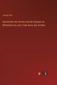 Geschichte der Kirche und der Staaten im Mittelalter bis zum Tode Karls des Großen