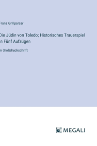 Die Jüdin von Toledo; Historisches Trauerspiel In Fünf Aufzügen