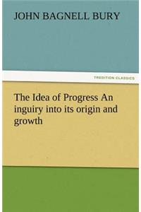 Idea of Progress an Inguiry Into Its Origin and Growth