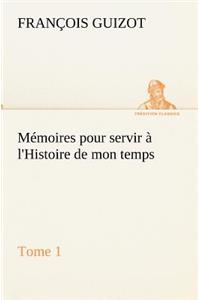 Mémoires pour servir à l'Histoire de mon temps (Tome 1)