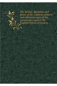 The Service, Discipline and Forme of the Common Prayers and Administration of the Sacraments, Used in the English Church of Geneva