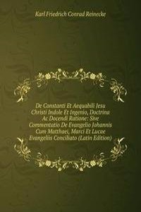 De Constanti Et Aequabili Jesu Christi Indole Et Ingenio, Doctrina Ac Docendi Ratione: Sive Commentatio De Evangelio Johannis Cum Matthaei, Marci Et Lucae Evangeliis Conciliato (Latin Edition)