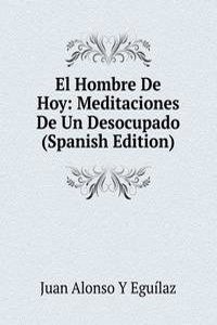 El Hombre De Hoy: Meditaciones De Un Desocupado (Spanish Edition)