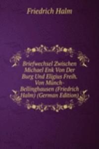 Briefwechsel Zwischen Michael Enk Von Der Burg Und Eligius Freih. Von Munch-Bellinghausen (Friedrich Halm) (German Edition)