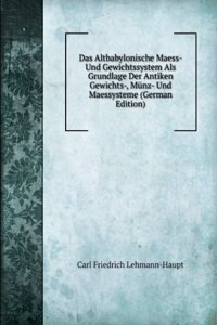 Das Altbabylonische Maess- Und Gewichtssystem Als Grundlage Der Antiken Gewichts-, Munz- Und Maessysteme (German Edition)