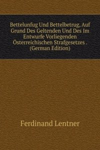 Bettelunfug Und Bettelbetrug, Auf Grund Des Geltenden Und Des Im Entwurfe Vorliegenden Osterreichischen Strafgesetzes . (German Edition)