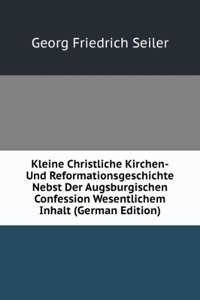 Kleine Christliche Kirchen-Und Reformationsgeschichte Nebst Der Augsburgischen Confession Wesentlichem Inhalt (German Edition)