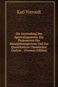Die Anwendung Des Spectralapparates Zur Photometrie Der Absorptionsspectren Und Zur Quantitativen Chemischen Analyse. . (German Edition)