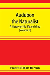 Audubon the naturalist; a history of his life and time (Volume II)