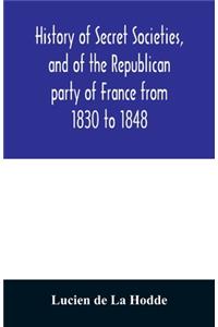 History of secret societies, and of the Republican party of France from 1830 to 1848; containing sketches of Louis-Philippe and the revolution of February; together with portraits, conspiracies, and unpublished facts