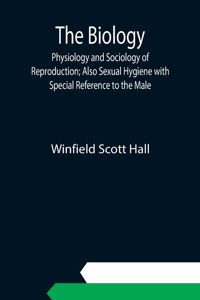 Biology, Physiology and Sociology of Reproduction; Also Sexual Hygiene with Special Reference to the Male