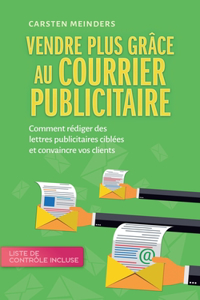 Vendre plus grâce au courrier publicitaire: Comment rédiger des lettres publicitaires ciblées et convaincre vos clients - liste de contrôle incluse