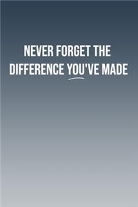 Never Forget The Difference You've Made